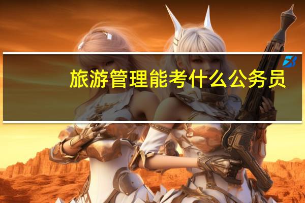 旅游管理能考什么公务员