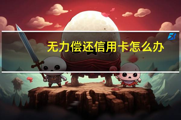 无力偿还信用卡怎么办