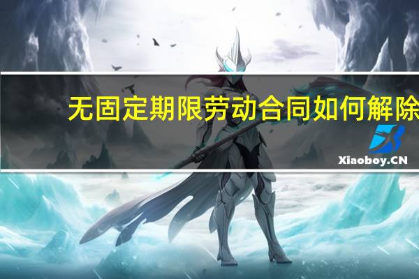 无固定期限劳动合同如何解除