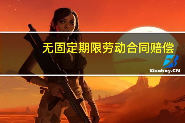 无固定期限劳动合同赔偿