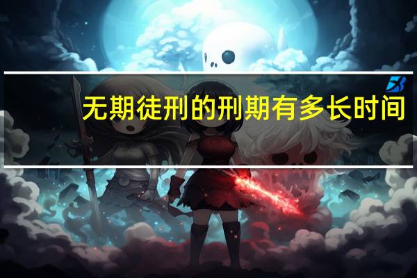 无期徒刑的刑期有多长时间