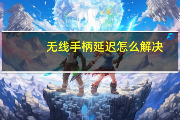 无线手柄延迟怎么解决