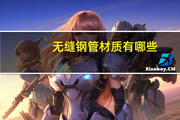 无缝钢管材质有哪些
