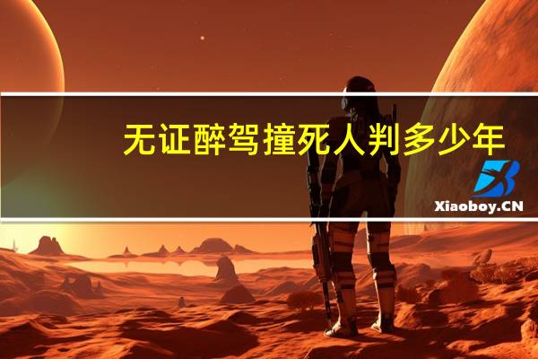 无证醉驾撞死人判多少年