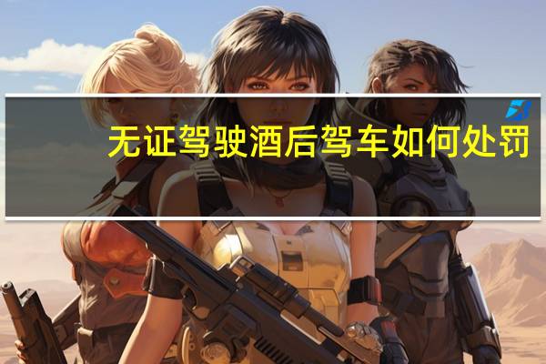 无证驾驶酒后驾车如何处罚