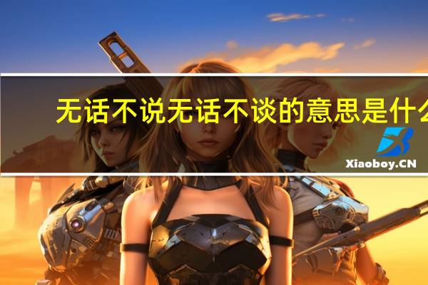 无话不说无话不谈的意思是什么