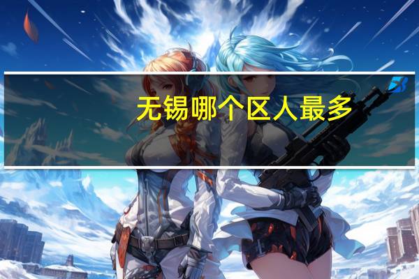 无锡哪个区人最多
