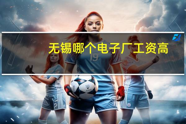 无锡哪个电子厂工资高