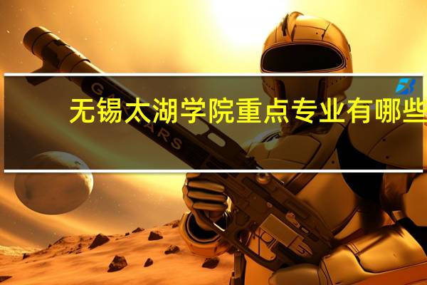 无锡太湖学院重点专业有哪些