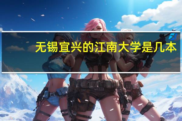 无锡宜兴的江南大学是几本