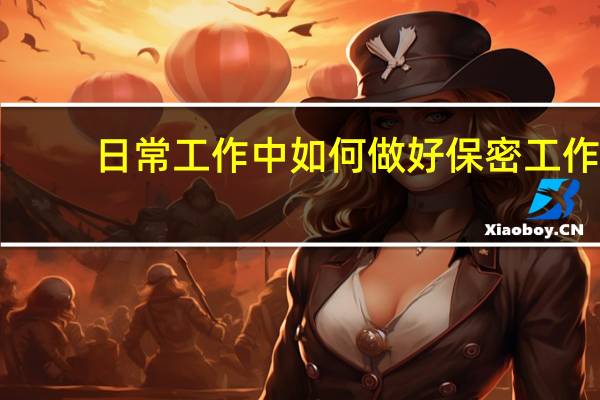 日常工作中如何做好保密工作