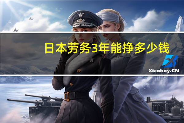 日本劳务3年能挣多少钱