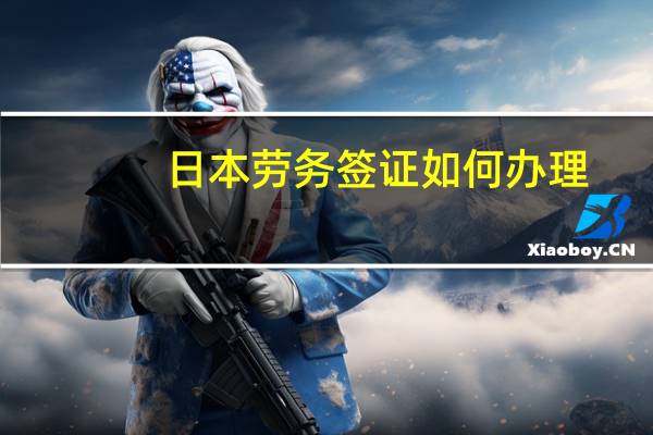 日本劳务签证如何办理