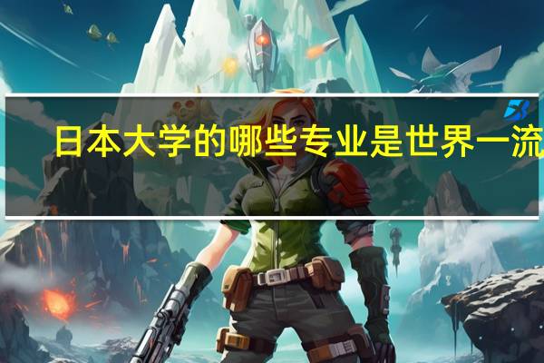日本大学的哪些专业是世界一流的