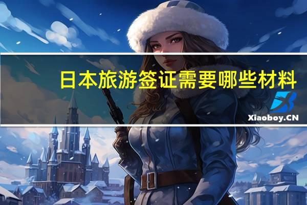 日本旅游签证需要哪些材料