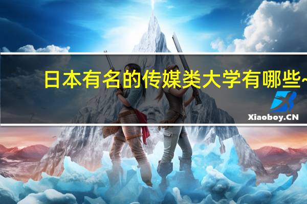 日本有名的传媒类大学有哪些~