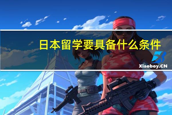 日本留学要具备什么条件