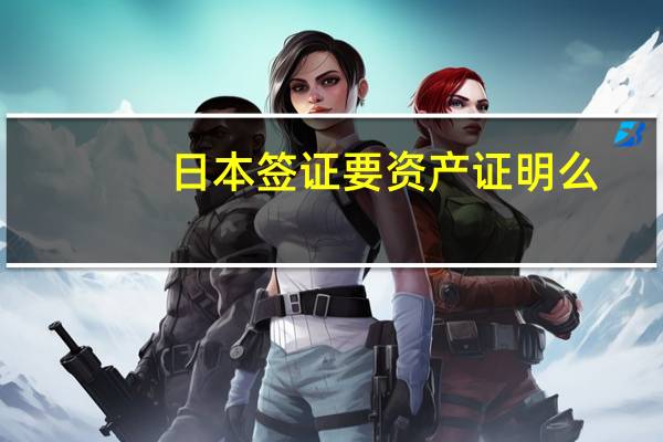 日本签证要资产证明么(日本签证要资产证明么吗)