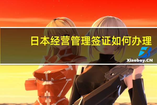 日本经营管理签证如何办理