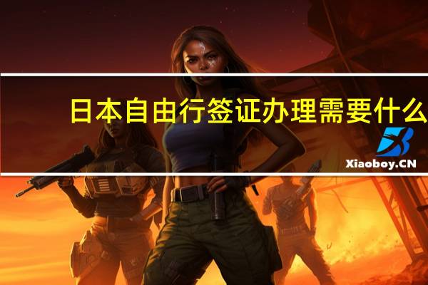 日本自由行签证办理需要什么?