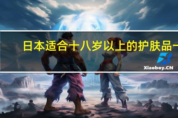 日本适合十八岁以上的护肤品一