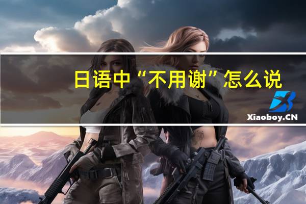 日语中“不用谢”怎么说