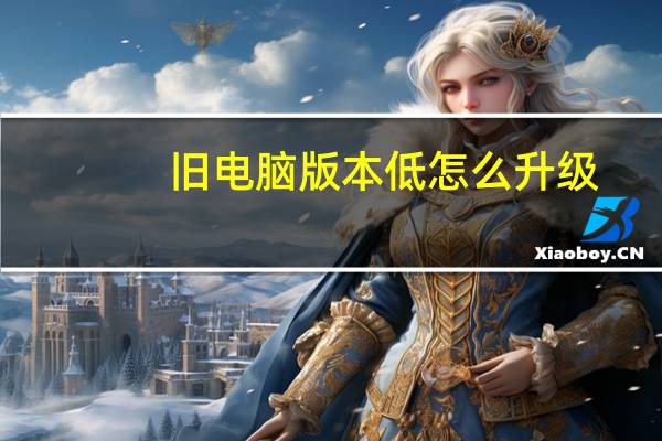 旧电脑版本低怎么升级