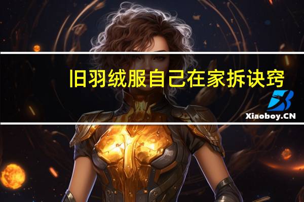 旧羽绒服自己在家拆诀窍