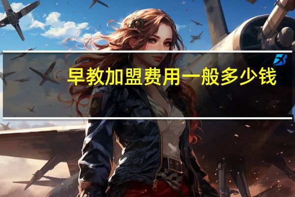 早教加盟费用一般多少钱