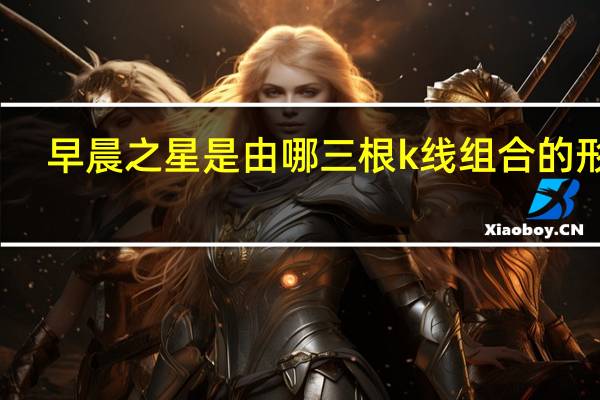早晨之星是由哪三根k线组合的形态