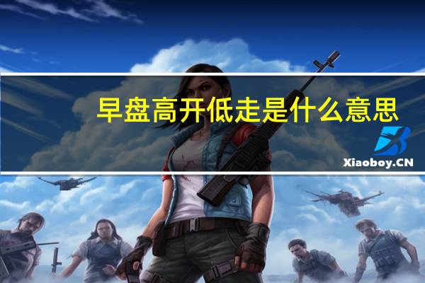 早盘高开低走是什么意思