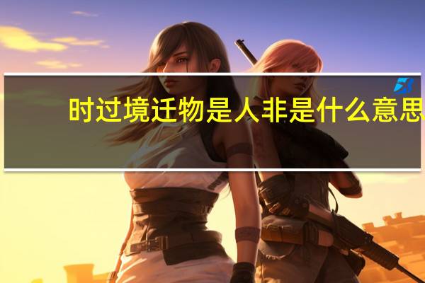时过境迁物是人非是什么意思