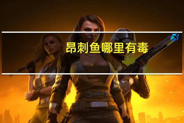 昂刺鱼哪里有毒