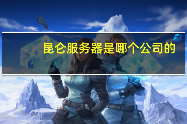 昆仑服务器是哪个公司的