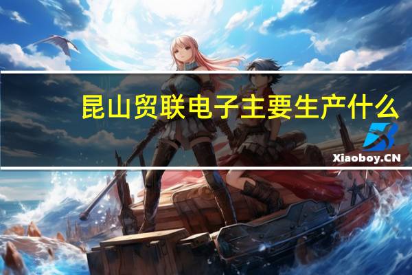 昆山贸联电子主要生产什么