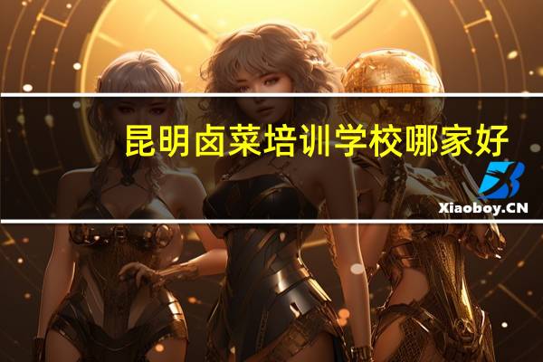 昆明卤菜培训学校哪家好