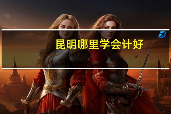 昆明哪里学会计好