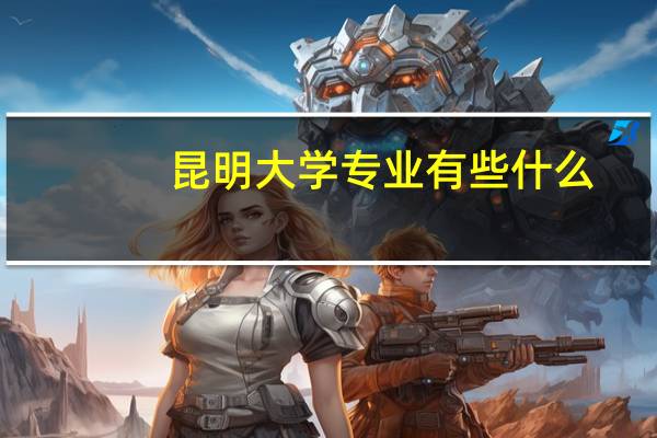昆明大学专业有些什么