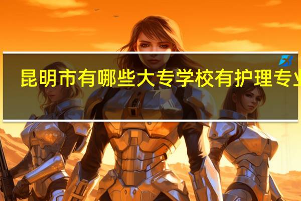 昆明市有哪些大专学校有护理专业的