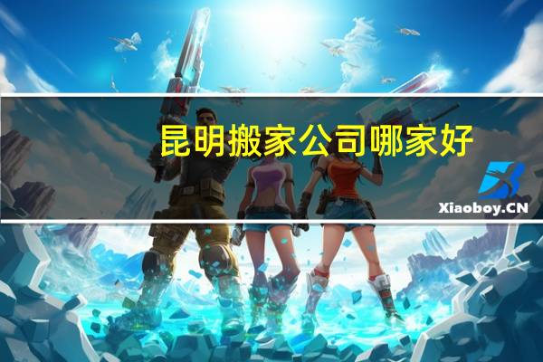 昆明搬家公司哪家好