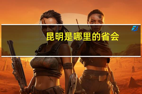 昆明是哪里的省会
