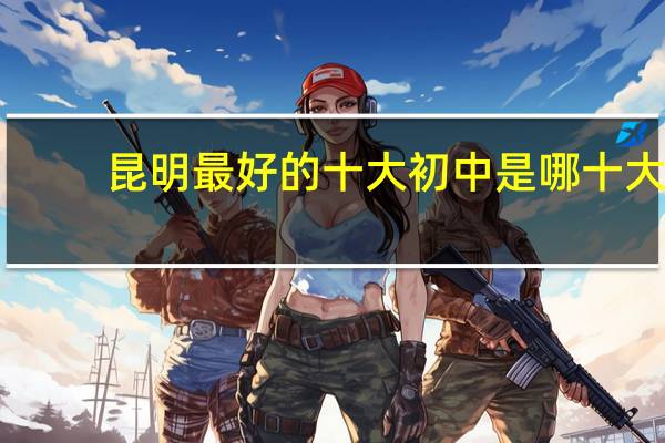 昆明最好的十大初中是哪十大