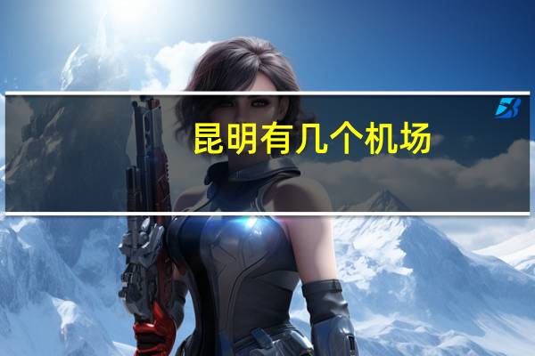 昆明有几个机场