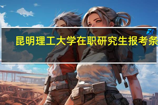 昆明理工大学在职研究生报考条件