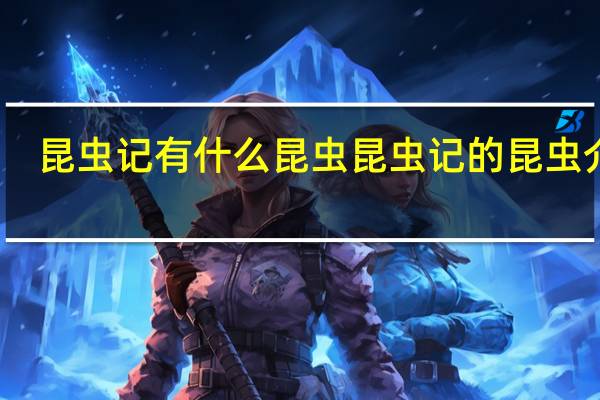 昆虫记有什么昆虫 昆虫记的昆虫介绍