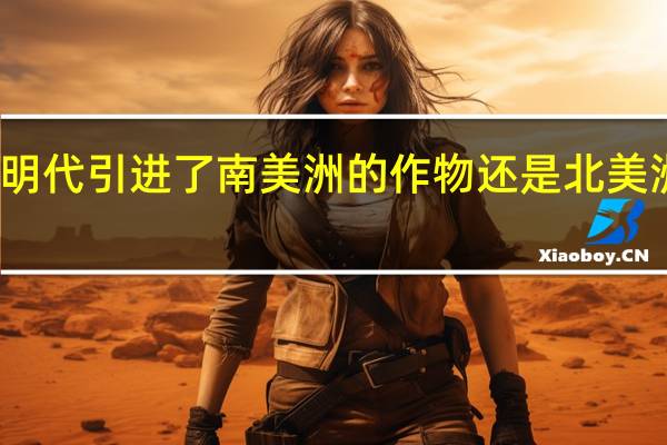 明代引进了南美洲的作物还是北美洲的洲