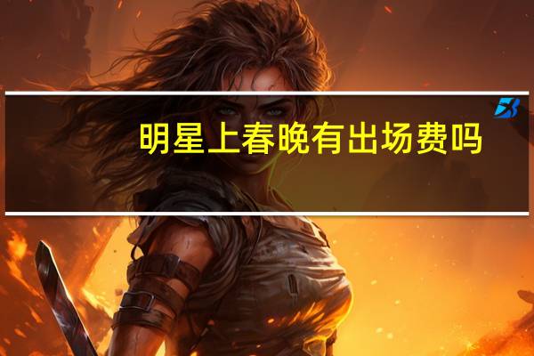明星上春晚有出场费吗