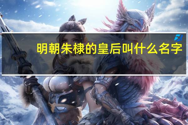 明朝朱棣的皇后叫什么名字