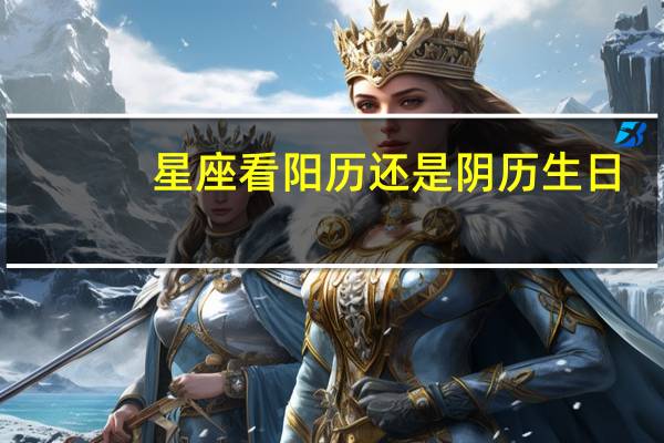 星座看阳历还是阴历生日