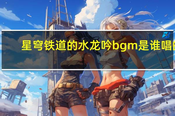 星穹铁道的水龙吟bgm是谁唱的